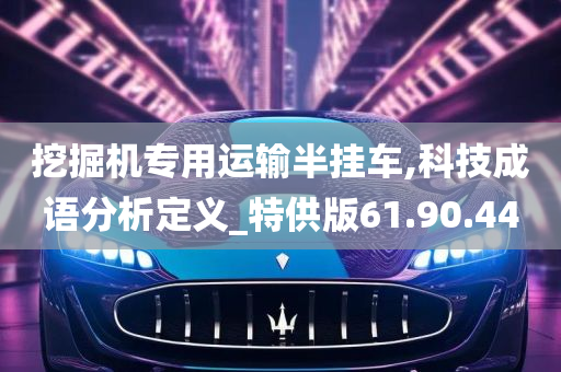 挖掘机专用运输半挂车,科技成语分析定义_特供版61.90.44