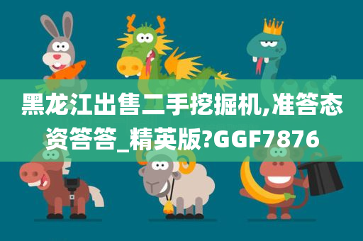 黑龙江出售二手挖掘机,准答态资答答_精英版?GGF7876