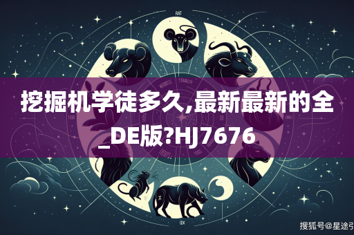 挖掘机学徒多久,最新最新的全_DE版?HJ7676