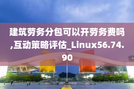 建筑劳务分包可以开劳务费吗,互动策略评估_Linux56.74.90