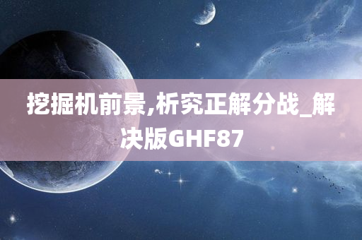 挖掘机前景,析究正解分战_解决版GHF87