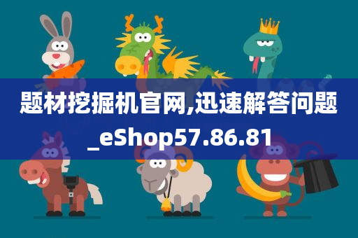 题材挖掘机官网,迅速解答问题_eShop57.86.81