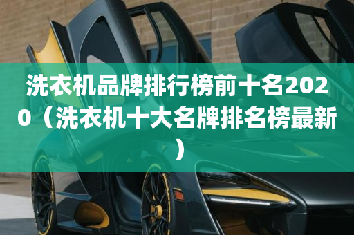 洗衣机品牌排行榜前十名2020（洗衣机十大名牌排名榜最新）