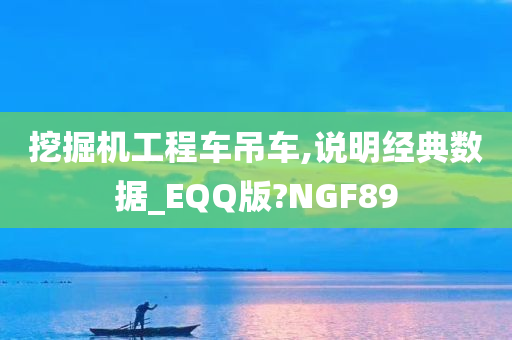 挖掘机工程车吊车,说明经典数据_EQQ版?NGF89