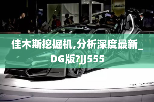 佳木斯挖掘机,分析深度最新_DG版?JJ555