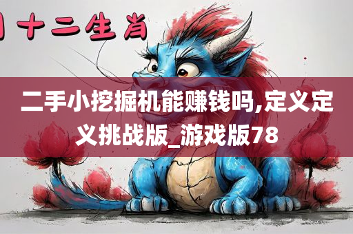 二手小挖掘机能赚钱吗,定义定义挑战版_游戏版78