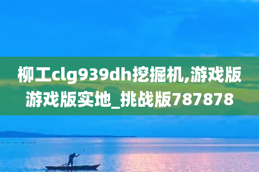 柳工clg939dh挖掘机,游戏版游戏版实地_挑战版787878