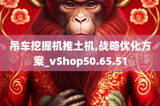 吊车挖掘机推土机,战略优化方案_vShop50.65.51