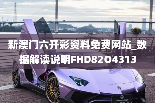 新澳门六开彩资料免费网站_数据解读说明FHD82O4313