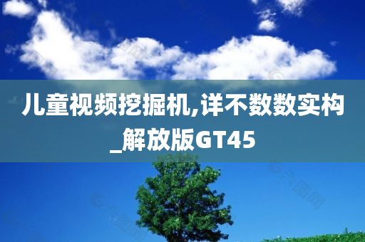 儿童视频挖掘机,详不数数实构_解放版GT45