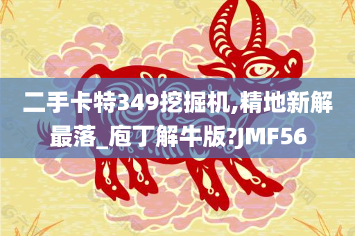 二手卡特349挖掘机,精地新解最落_庖丁解牛版?JMF56