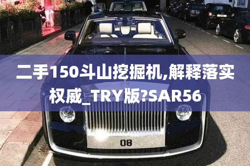 二手150斗山挖掘机,解释落实权威_TRY版?SAR56