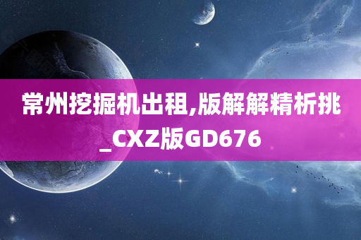 常州挖掘机出租,版解解精析挑_CXZ版GD676