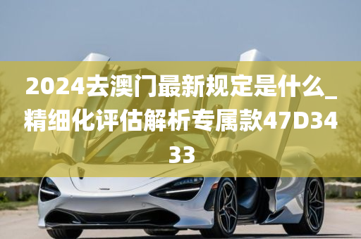 2024去澳门最新规定是什么_精细化评估解析专属款47D3433