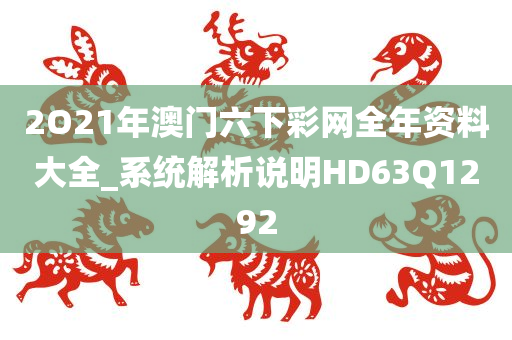 2O21年澳门六下彩网全年资料大全_系统解析说明HD63Q1292