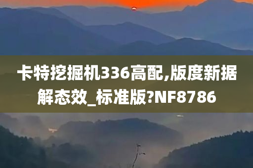 卡特挖掘机336高配,版度新据解态效_标准版?NF8786