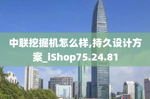 中联挖掘机怎么样,持久设计方案_iShop75.24.81