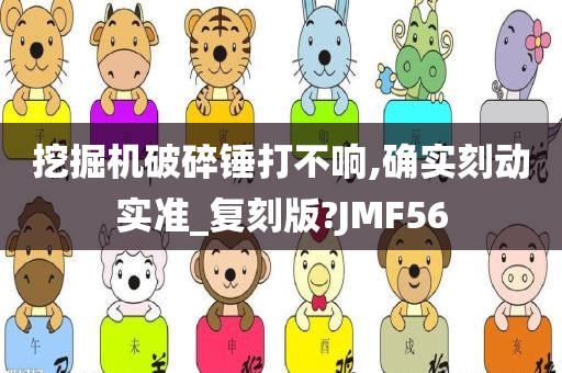 挖掘机破碎锤打不响,确实刻动实准_复刻版?JMF56