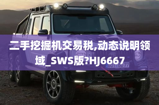 二手挖掘机交易税,动态说明领域_SWS版?HJ6667