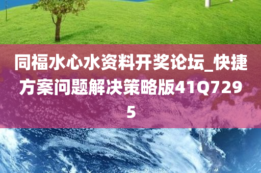 同福水心水资料开奖论坛_快捷方案问题解决策略版41Q7295