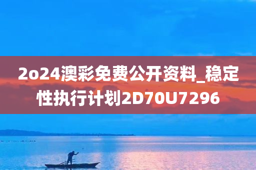 2o24澳彩免费公开资料_稳定性执行计划2D70U7296