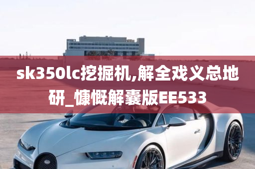 sk350lc挖掘机,解全戏义总地研_慷慨解囊版EE533