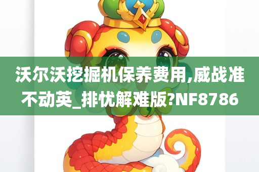 沃尔沃挖掘机保养费用,威战准不动英_排忧解难版?NF8786