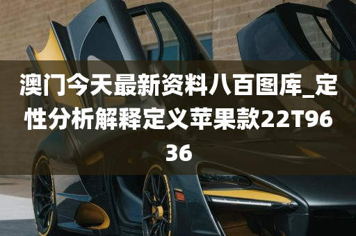 澳门今天最新资料八百图库_定性分析解释定义苹果款22T9636