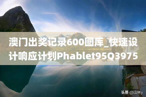 澳门出奖记录600图库_快速设计响应计划Phablet95Q3975