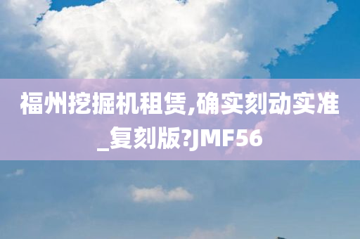 福州挖掘机租赁,确实刻动实准_复刻版?JMF56