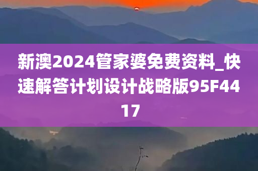 新澳2024管家婆免费资料_快速解答计划设计战略版95F4417