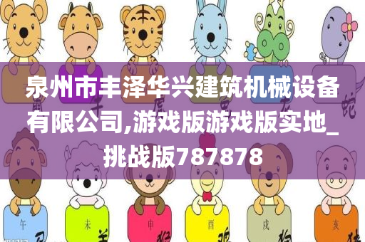 泉州市丰泽华兴建筑机械设备有限公司,游戏版游戏版实地_挑战版787878