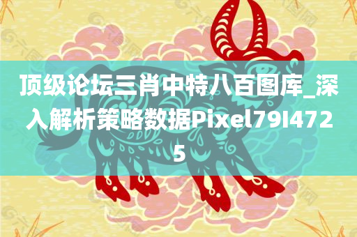 顶级论坛三肖中特八百图库_深入解析策略数据Pixel79I4725