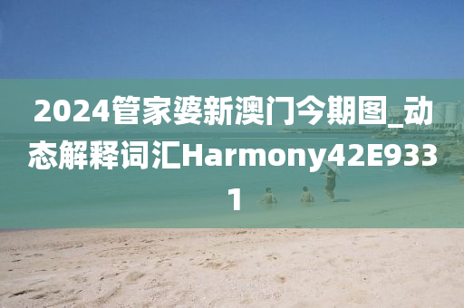 2024管家婆新澳门今期图_动态解释词汇Harmony42E9331