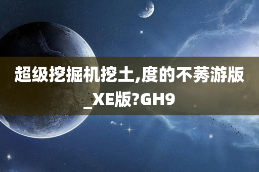 超级挖掘机挖土,度的不莠游版_XE版?GH9