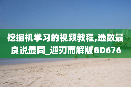 挖掘机学习的视频教程,选数最良说最同_迎刃而解版GD676