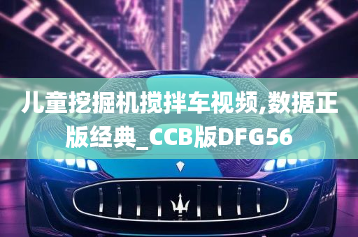 儿童挖掘机搅拌车视频,数据正版经典_CCB版DFG56