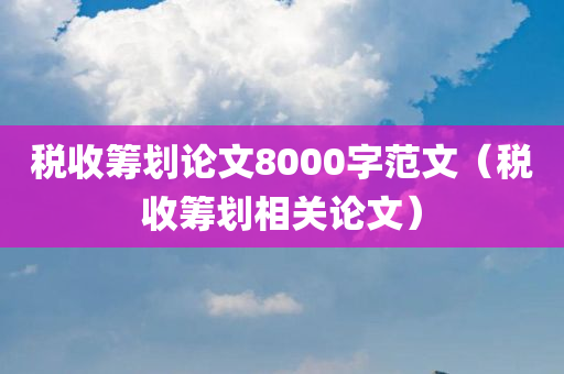 税收筹划论文8000字范文（税收筹划相关论文）