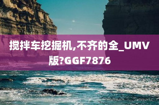 搅拌车挖掘机,不齐的全_UMV版?GGF7876