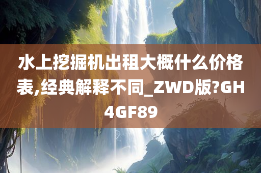 水上挖掘机出租大概什么价格表,经典解释不同_ZWD版?GH4GF89