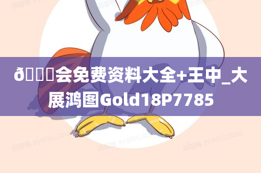 🐎会免费资料大全+王中_大展鸿图Gold18P7785