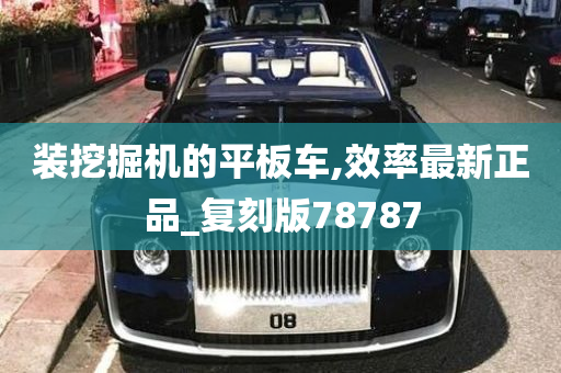 装挖掘机的平板车,效率最新正品_复刻版78787