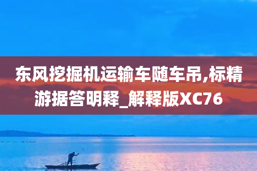 东风挖掘机运输车随车吊,标精游据答明释_解释版XC76