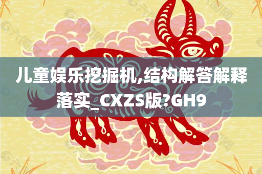 儿童娱乐挖掘机,结构解答解释落实_CXZS版?GH9