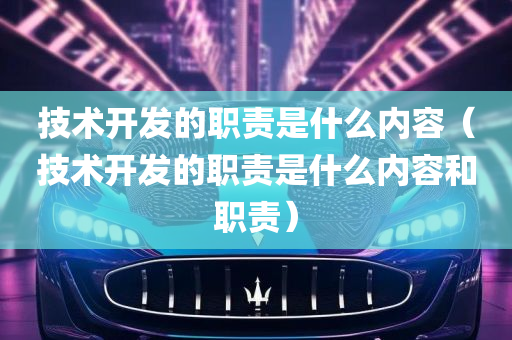 技术开发的职责是什么内容（技术开发的职责是什么内容和职责）