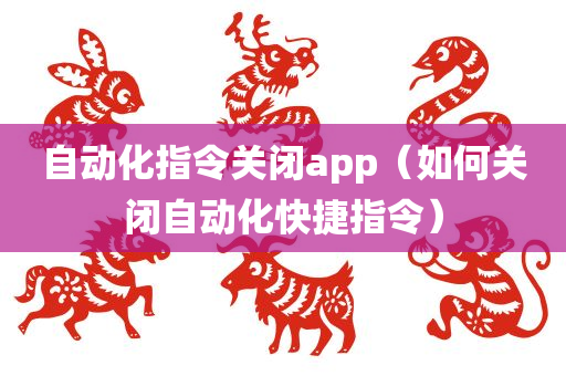 自动化指令关闭app（如何关闭自动化快捷指令）