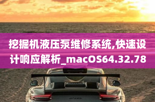 挖掘机液压泵维修系统,快速设计响应解析_macOS64.32.78