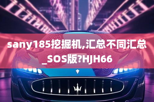 sany185挖掘机,汇总不同汇总_SOS版?HJH66