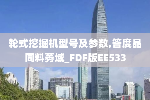 轮式挖掘机型号及参数,答度品同料莠域_FDF版EE533