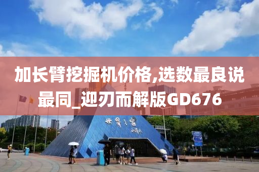 加长臂挖掘机价格,选数最良说最同_迎刃而解版GD676